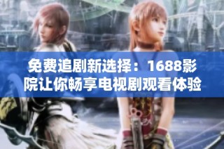 免费追剧新选择：1688影院让你畅享电视剧观看体验