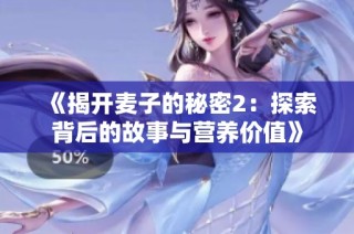 《揭开麦子的秘密2：探索背后的故事与营养价值》