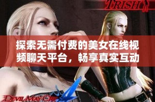探索无需付费的美女在线视频聊天平台，畅享真实互动乐趣
