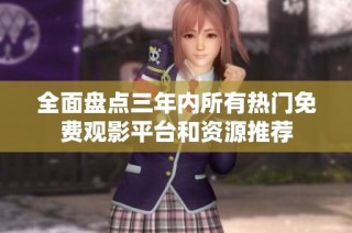 全面盘点三年内所有热门免费观影平台和资源推荐