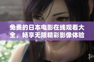 免费的日本电影在线观看大全，畅享无限精彩影像体验