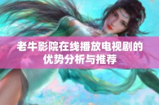 老牛影院在线播放电视剧的优势分析与推荐