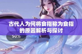 古代人为何将食指称为食指的原因解析与探讨