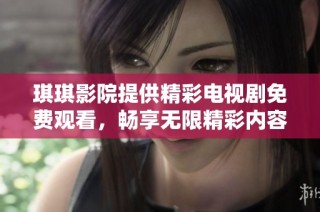 琪琪影院提供精彩电视剧免费观看，畅享无限精彩内容