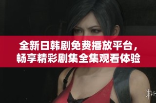 全新日韩剧免费播放平台，畅享精彩剧集全集观看体验