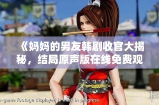 《妈妈的男友韩剧收官大揭秘，结局原声版在线免费观看》