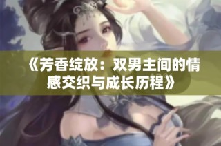 《芳香绽放：双男主间的情感交织与成长历程》