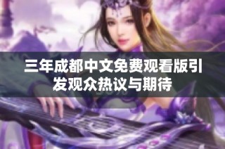 三年成都中文免费观看版引发观众热议与期待