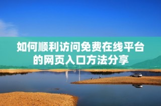如何顺利访问免费在线平台的网页入口方法分享