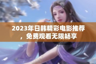 2023年日韩精彩电影推荐，免费观看无限畅享