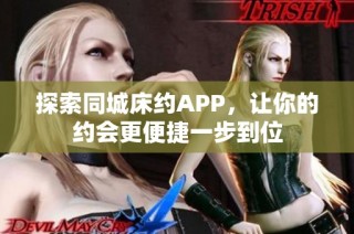 探索同城床约APP，让你的约会更便捷一步到位