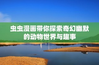 虫虫漫画带你探索奇幻幽默的动物世界与趣事