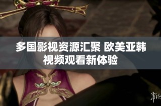 多国影视资源汇聚 欧美亚韩视频观看新体验