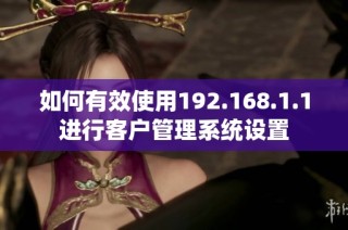 如何有效使用192.168.1.1进行客户管理系统设置