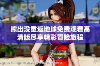 熊出没重返地球免费观看高清版尽享精彩冒险旅程