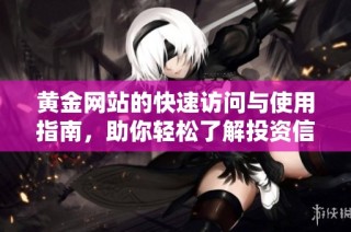 黄金网站的快速访问与使用指南，助你轻松了解投资信息