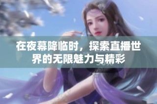 在夜幕降临时，探索直播世界的无限魅力与精彩