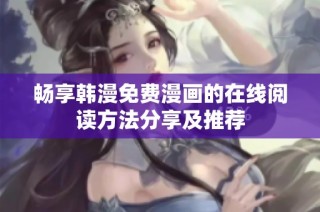 畅享韩漫免费漫画的在线阅读方法分享及推荐