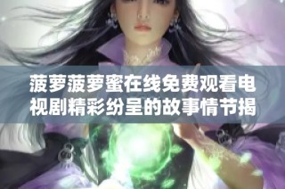 菠萝菠萝蜜在线免费观看电视剧精彩纷呈的故事情节揭秘
