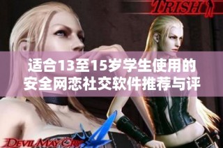 适合13至15岁学生使用的安全网恋社交软件推荐与评测
