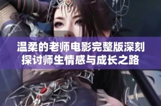温柔的老师电影完整版深刻探讨师生情感与成长之路