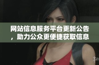 网站信息服务平台更新公告，助力公众更便捷获取信息资源