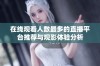 在线观看人数最多的直播平台推荐与观影体验分析