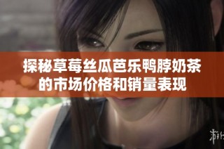 探秘草莓丝瓜芭乐鸭脖奶茶的市场价格和销量表现