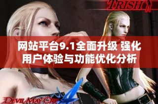 网站平台9.1全面升级 强化用户体验与功能优化分析