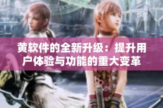 黄软件的全新升级：提升用户体验与功能的重大变革