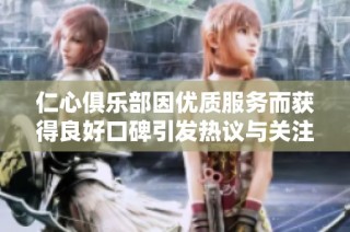仁心俱乐部因优质服务而获得良好口碑引发热议与关注