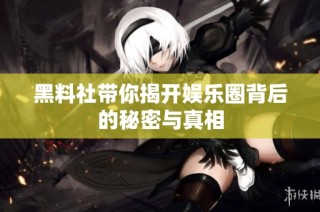 黑料社带你揭开娱乐圈背后的秘密与真相