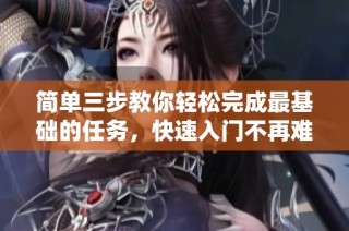 简单三步教你轻松完成最基础的任务，快速入门不再难
