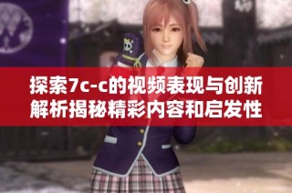 探索7c-c的视频表现与创新解析揭秘精彩内容和启发性思考