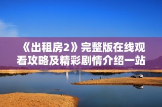 《出租房2》完整版在线观看攻略及精彩剧情介绍一站搞定