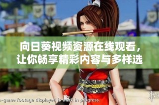 向日葵视频资源在线观看，让你畅享精彩内容与多样选择