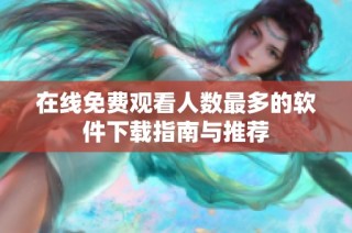 在线免费观看人数最多的软件下载指南与推荐