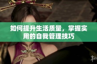 如何提升生活质量，掌握实用的自我管理技巧
