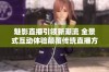 魅影直播引领新潮流 全景式互动体验颠覆传统直播方式