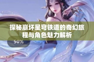 探秘崩坏星穹铁道的奇幻旅程与角色魅力解析