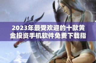 2023年最受欢迎的十款黄金投资手机软件免费下载指南