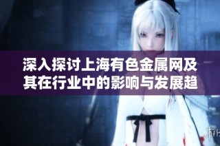 深入探讨上海有色金属网及其在行业中的影响与发展趋势