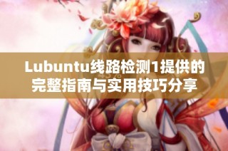 Lubuntu线路检测1提供的完整指南与实用技巧分享