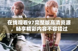 在线观看97完整版高清资源，畅享精彩内容不容错过