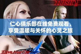仁心俱乐部在线免费观看，享受温暖与关怀的心灵之旅