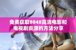 免费获取8848高清电影和电视剧资源的方法分享