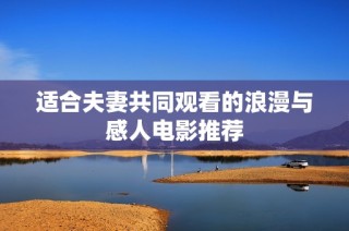 适合夫妻共同观看的浪漫与感人电影推荐