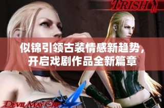 似锦引领古装情感新趋势，开启戏剧作品全新篇章