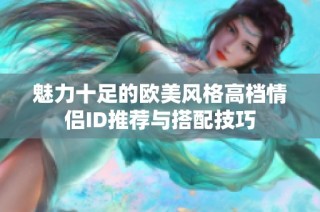 魅力十足的欧美风格高档情侣ID推荐与搭配技巧