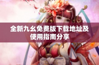 全新九幺免费版下载地址及使用指南分享